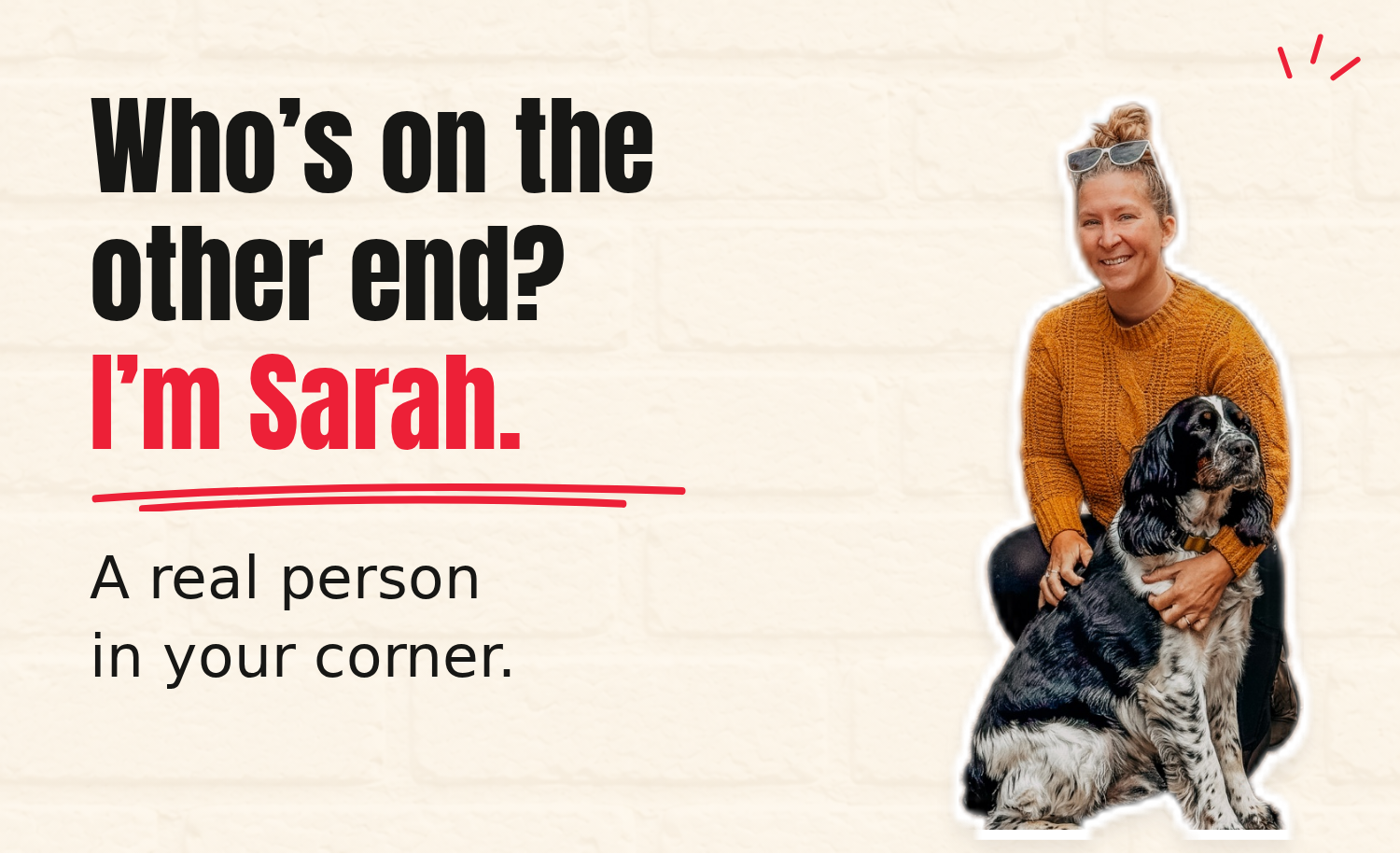 Whoās on the other end? Iām Sarah. A real person in your corner.