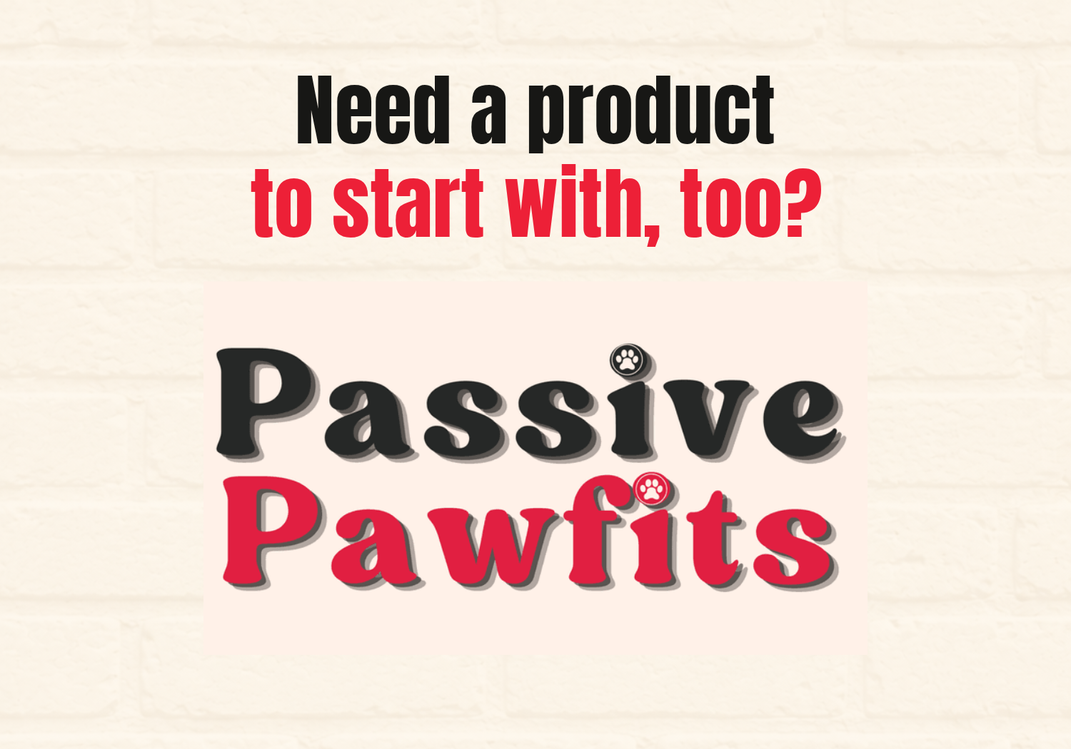 Need a product to start with, too? Passive Pawfits is an optional add-on.